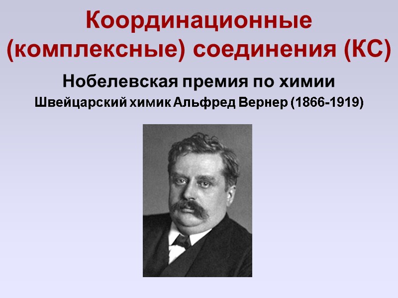 Координационные (комплексные) соединения (КС) Нобелевская премия по химии Швейцарский химик Альфред Вернер (1866-1919)